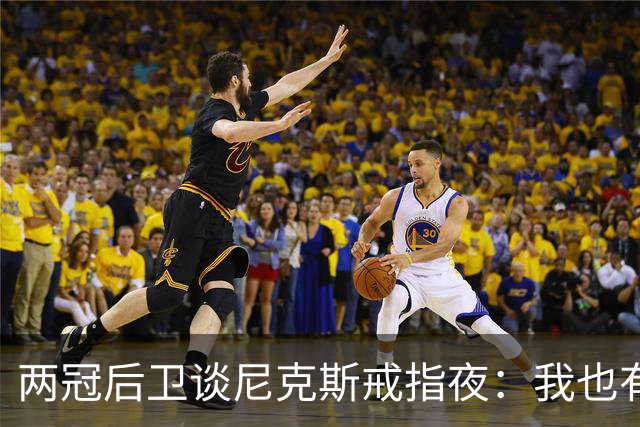 两冠后卫谈尼克斯戒指夜：我也有过被搅局的经历